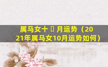 属马女十 ☘ 月运势（2021年属马女10月运势如何）